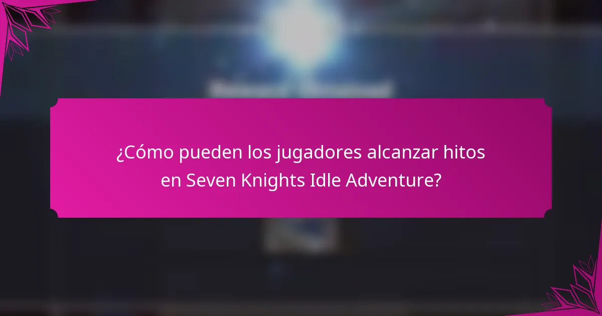 ¿Cómo pueden los jugadores alcanzar hitos en Seven Knights Idle Adventure?