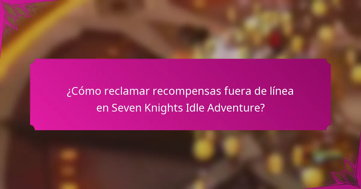 ¿Cómo reclamar recompensas fuera de línea en Seven Knights Idle Adventure?