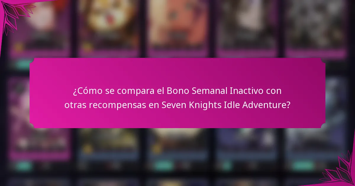 ¿Cómo se compara el Bono Semanal Inactivo con otras recompensas en Seven Knights Idle Adventure?