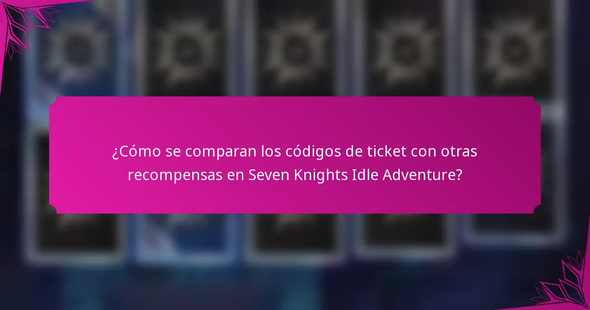 ¿Cómo se comparan los códigos de ticket con otras recompensas en Seven Knights Idle Adventure?