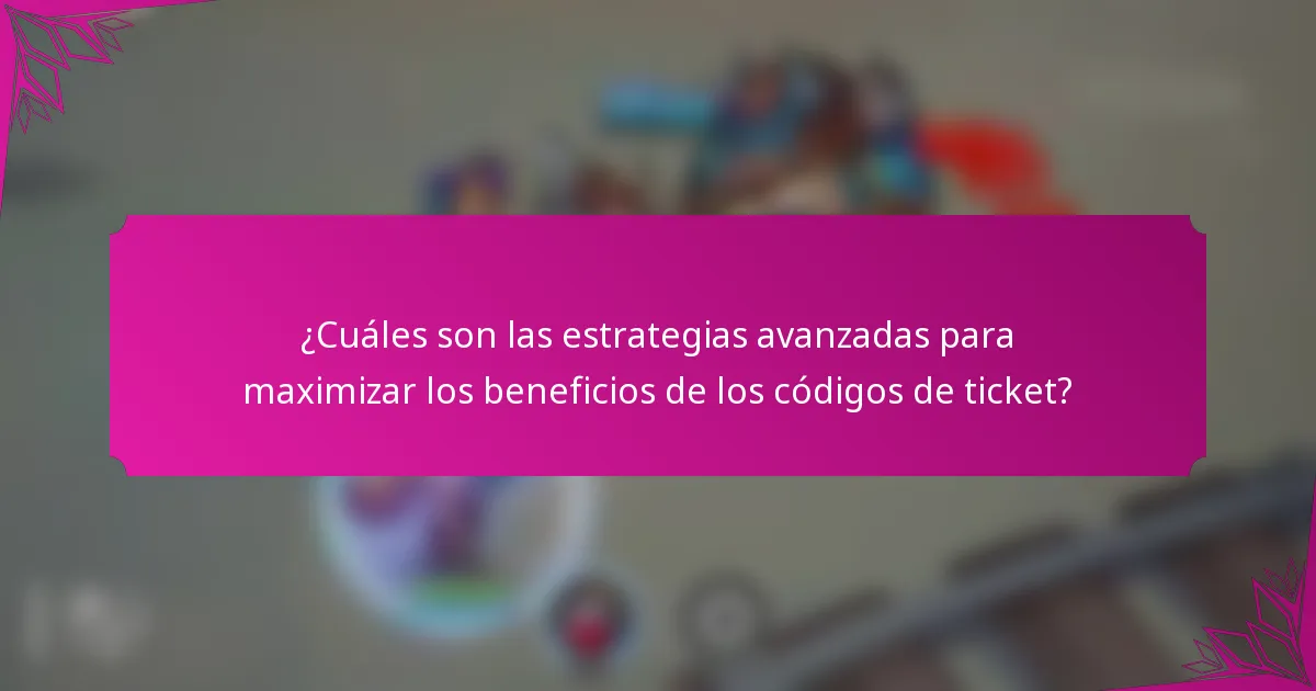 ¿Cuáles son las estrategias avanzadas para maximizar los beneficios de los códigos de ticket?