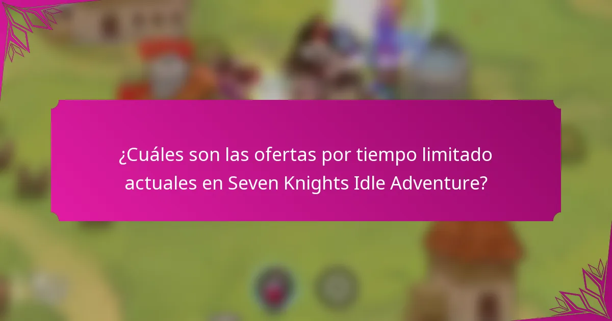 ¿Cuáles son las ofertas por tiempo limitado actuales en Seven Knights Idle Adventure?