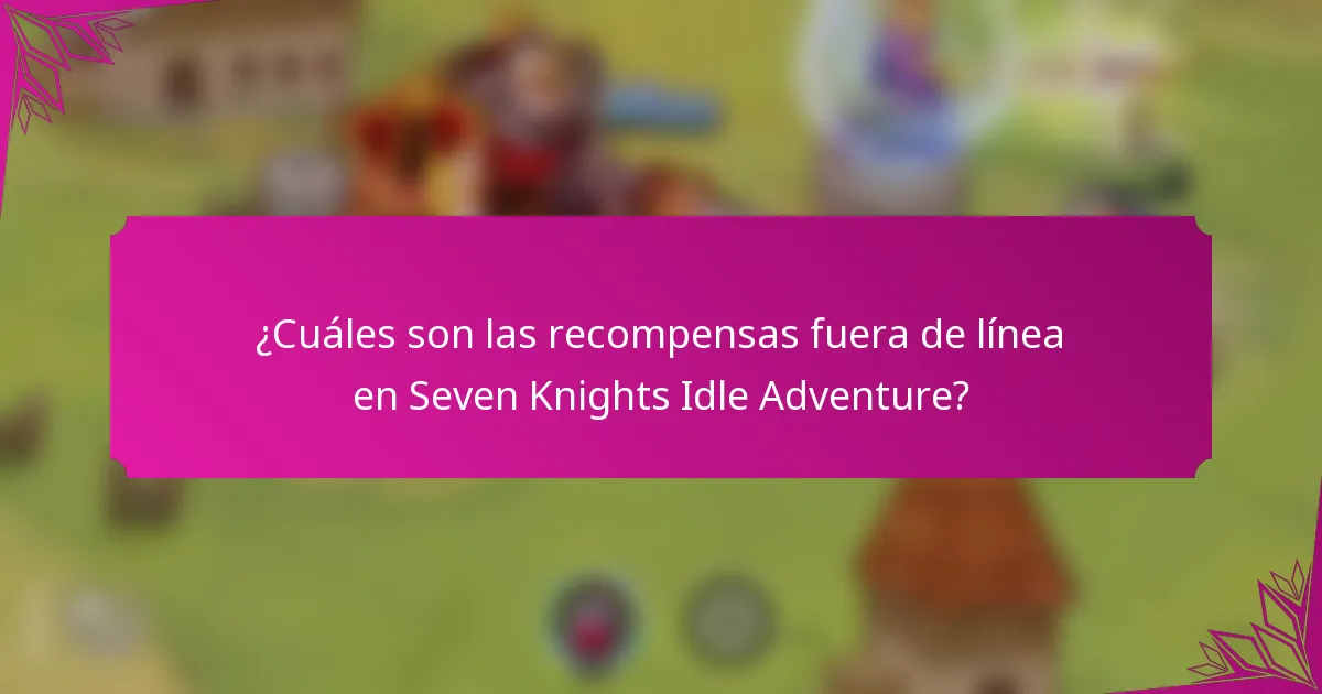 ¿Cuáles son las recompensas fuera de línea en Seven Knights Idle Adventure?