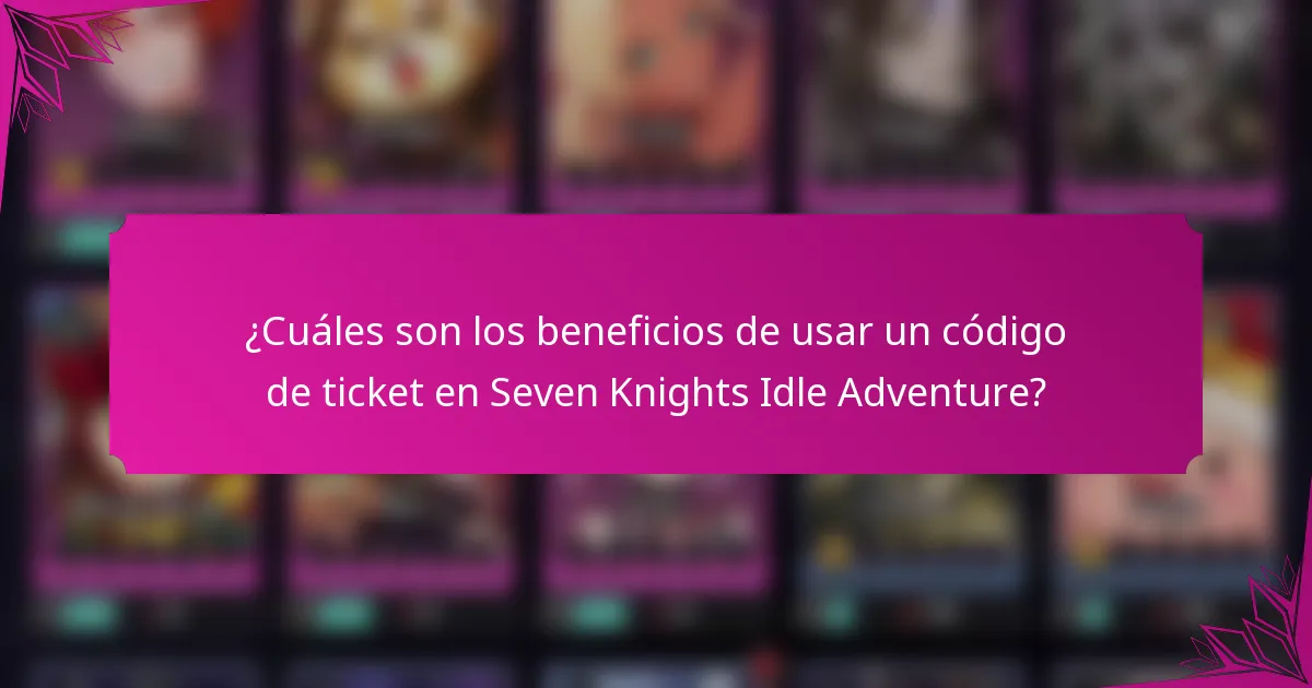 ¿Cuáles son los beneficios de usar un código de ticket en Seven Knights Idle Adventure?