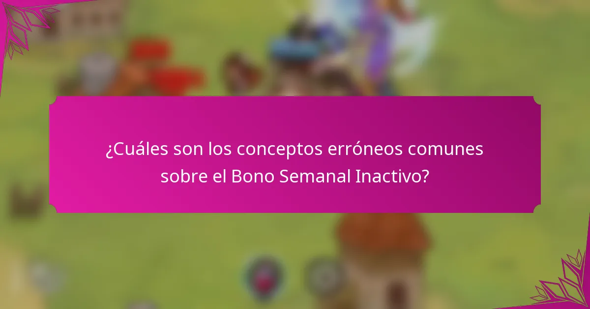 ¿Cuáles son los conceptos erróneos comunes sobre el Bono Semanal Inactivo?