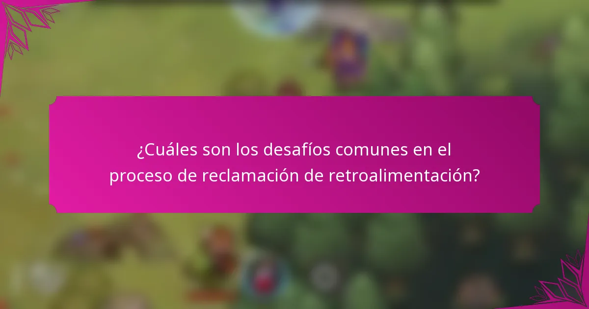 ¿Cuáles son los desafíos comunes en el proceso de reclamación de retroalimentación?