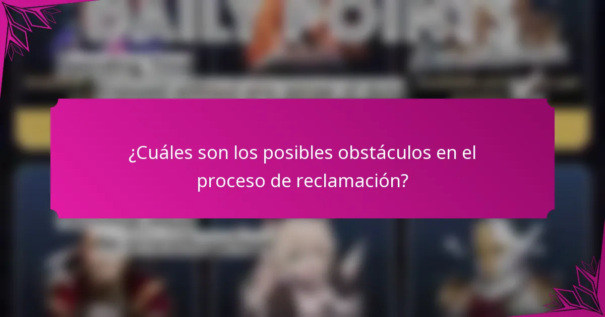 ¿Cuáles son los posibles obstáculos en el proceso de reclamación?
