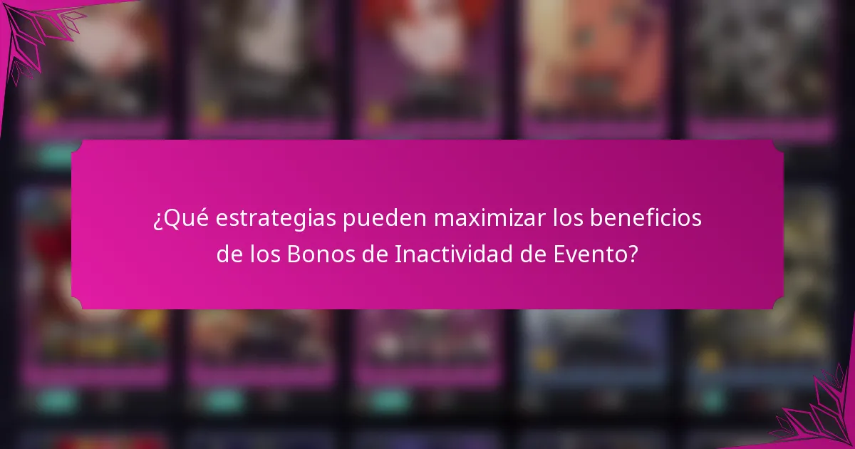 ¿Qué estrategias pueden maximizar los beneficios de los Bonos de Inactividad de Evento?