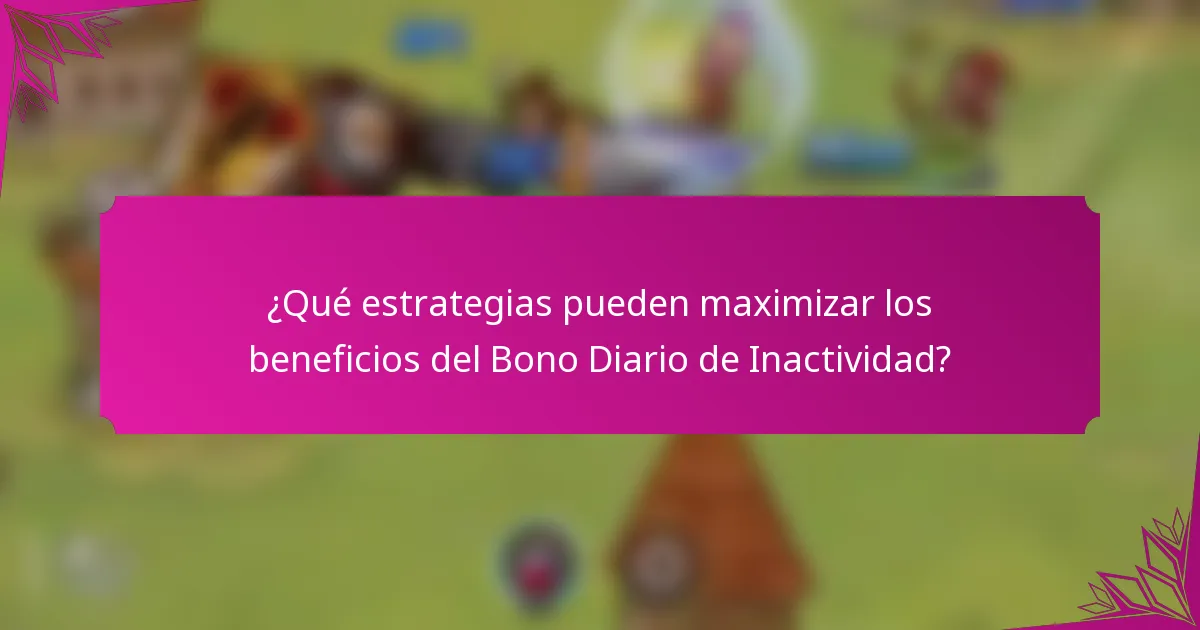 ¿Qué estrategias pueden maximizar los beneficios del Bono Diario de Inactividad?