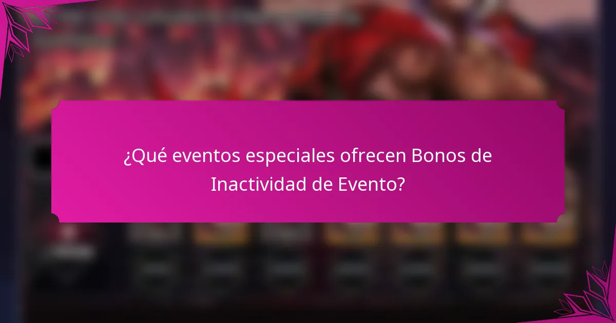 ¿Qué eventos especiales ofrecen Bonos de Inactividad de Evento?