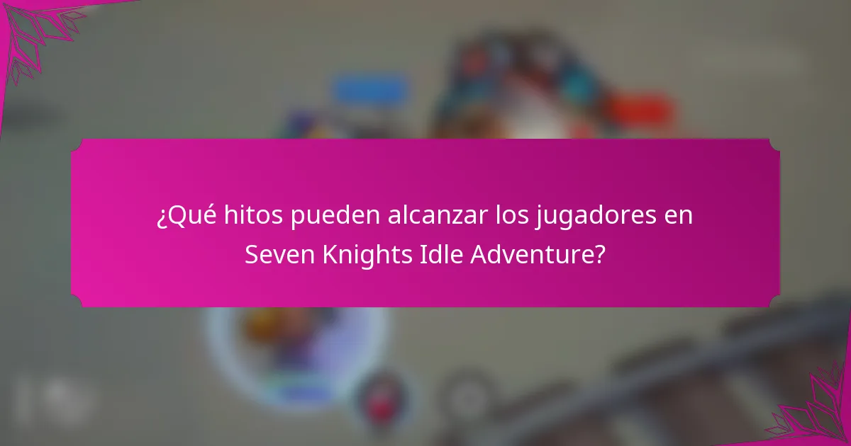 ¿Qué hitos pueden alcanzar los jugadores en Seven Knights Idle Adventure?